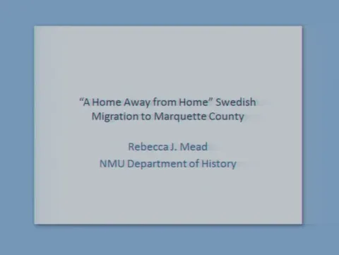 Title slide reading ''A Home Away from Home' Swedish Migration to Marquette County'.